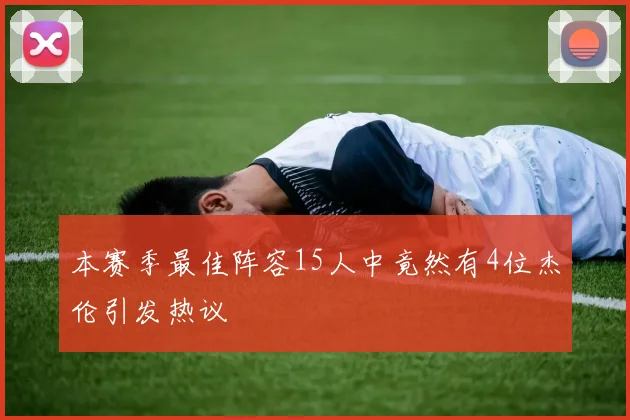 本赛季最佳阵容15人中竟然有4位杰伦引发热议